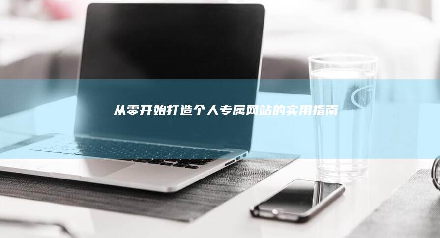 从零开始：打造个人专属网站的实用指南